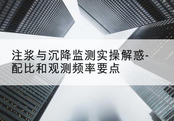 界首水泥浆配比不当会不会造成注浆管堵管？-注浆与沉降监测实操解惑-配比和观测频率要点